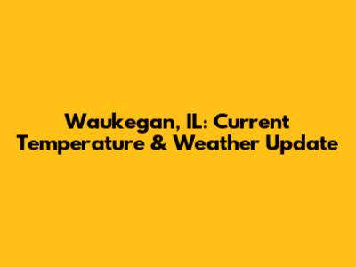 Waukegan, IL: Current Temperature & Weather Update