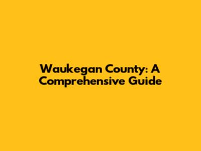 Waukegan County: A Comprehensive Guide