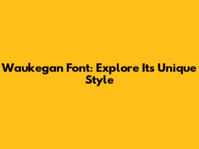Waukegan Font: Explore Its Unique Style