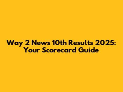 Way 2 News 10th Results 2025: Your Scorecard Guide