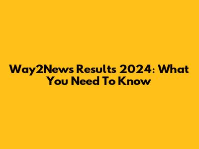 Way2News Results 2024: What You Need To Know
