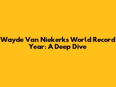 Wayde Van Niekerk's World Record Year: A Deep Dive