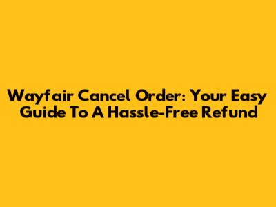 Wayfair Cancel Order: Your Easy Guide To A Hassle-Free Refund
