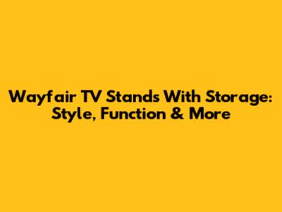 Wayfair TV Stands With Storage: Style, Function & More