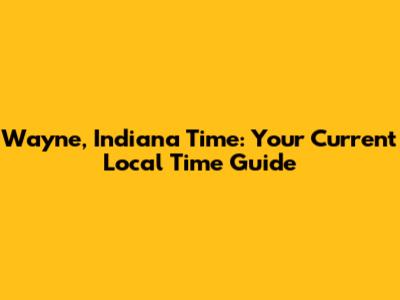 Wayne, Indiana Time: Your Current Local Time Guide