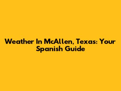 Weather In McAllen, Texas: Your Spanish Guide