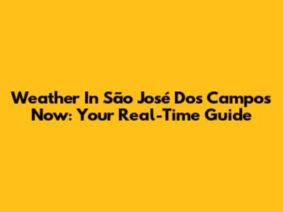 Weather In São José Dos Campos Now: Your Real-Time Guide