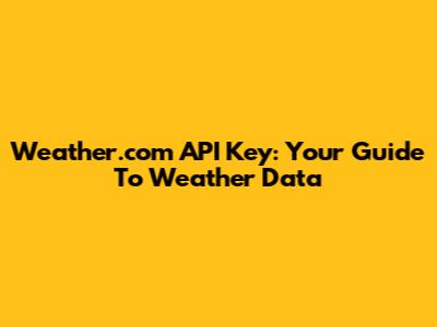 Weather.com API Key: Your Guide To Weather Data