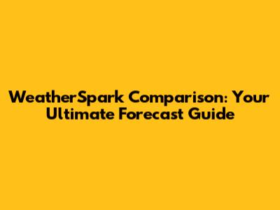 WeatherSpark Comparison: Your Ultimate Forecast Guide