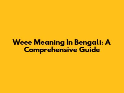 Weee Meaning In Bengali: A Comprehensive Guide