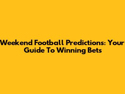 Weekend Football Predictions: Your Guide To Winning Bets