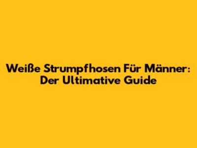 Weiße Strumpfhosen Für Männer: Der Ultimative Guide