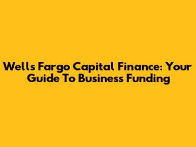 Wells Fargo Capital Finance: Your Guide To Business Funding