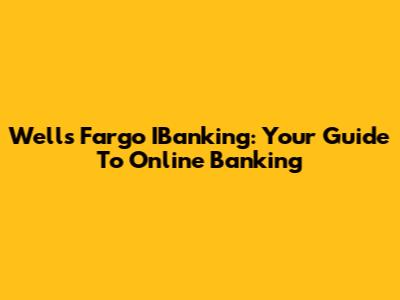 Wells Fargo IBanking: Your Guide To Online Banking