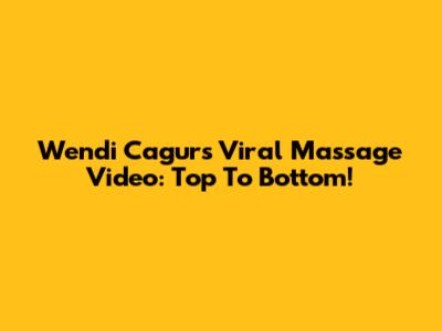 Wendi Cagur's Viral Massage Video: Top To Bottom!