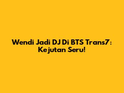 Wendi Jadi DJ Di BTS Trans7: Kejutan Seru!