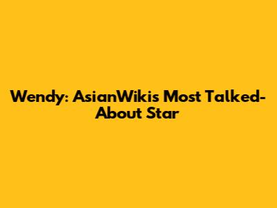 Wendy: AsianWiki's Most Talked-About Star