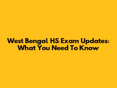 West Bengal HS Exam Updates: What You Need To Know