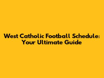 West Catholic Football Schedule: Your Ultimate Guide