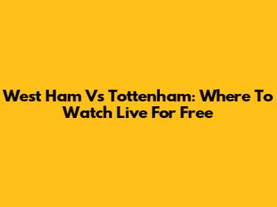 West Ham Vs Tottenham: Where To Watch Live For Free