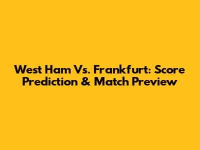 West Ham Vs. Frankfurt: Score Prediction & Match Preview