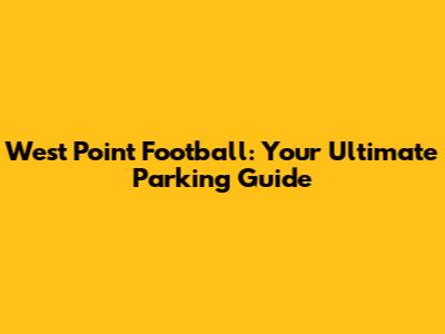 West Point Football: Your Ultimate Parking Guide