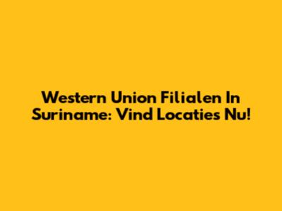 Western Union Filialen In Suriname: Vind Locaties Nu!