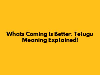 What's Coming Is Better: Telugu Meaning Explained!