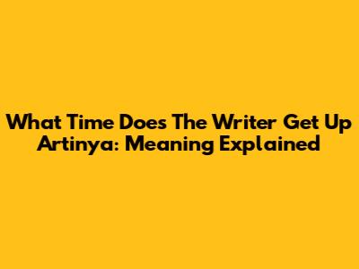 What Time Does The Writer Get Up Artinya: Meaning Explained