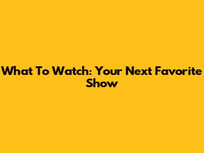 What To Watch: Your Next Favorite Show