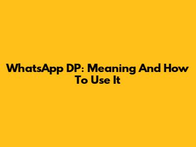 WhatsApp DP: Meaning And How To Use It