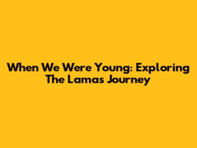 When We Were Young: Exploring The Lama's Journey