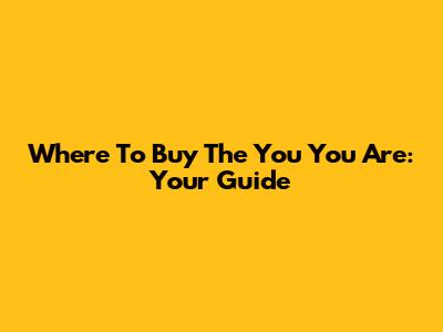 Where To Buy 'The You You Are': Your Guide