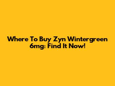 Where To Buy Zyn Wintergreen 6mg: Find It Now!