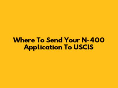 Where To Send Your N-400 Application To USCIS