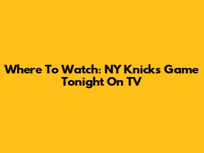 Where To Watch: NY Knicks Game Tonight On TV