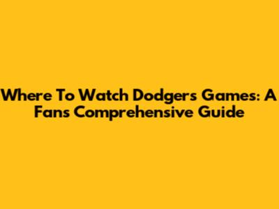 Where To Watch Dodgers Games: A Fan's Comprehensive Guide