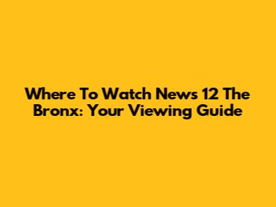 Where To Watch News 12 The Bronx: Your Viewing Guide