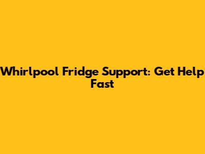 Whirlpool Fridge Support: Get Help Fast