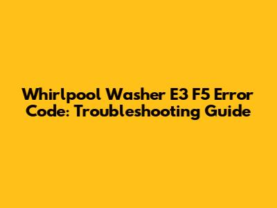 Whirlpool Washer E3 F5 Error Code: Troubleshooting Guide