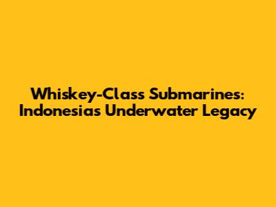 Whiskey-Class Submarines: Indonesia's Underwater Legacy
