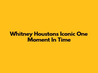 Whitney Houston's Iconic 'One Moment In Time'