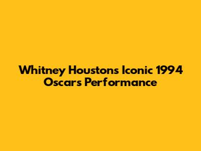Whitney Houston's Iconic 1994 Oscars Performance