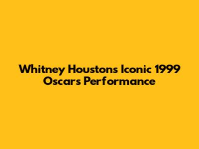 Whitney Houston's Iconic 1999 Oscars Performance