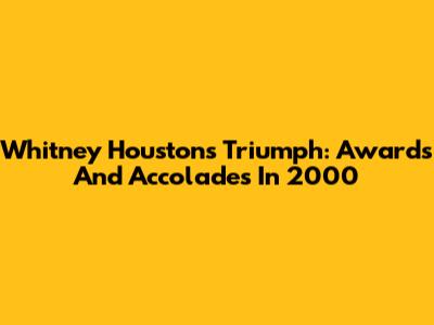 Whitney Houston's Triumph: Awards And Accolades In 2000