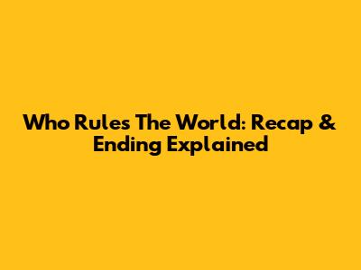 Who Rules The World: Recap & Ending Explained