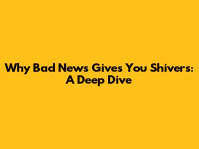 Why Bad News Gives You Shivers: A Deep Dive