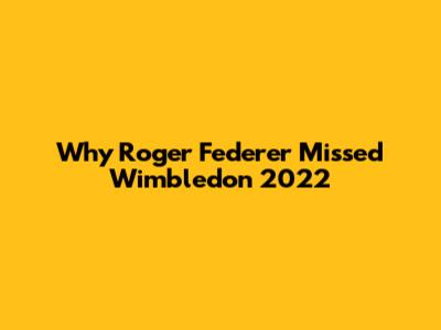 Why Roger Federer Missed Wimbledon 2022