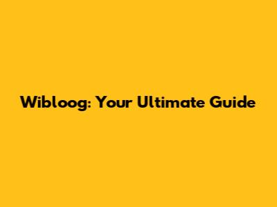 Wibloog: Your Ultimate Guide