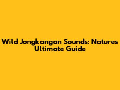 Wild Jongkangan Sounds: Nature's Ultimate Guide